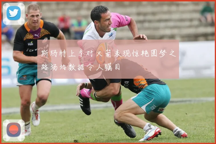 斯玛特上季对火箭表现惊艳圆梦之路场均数据令人瞩目